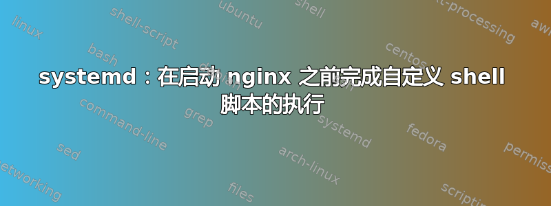 systemd：在启动 nginx 之前完成自定义 shell 脚本的执行