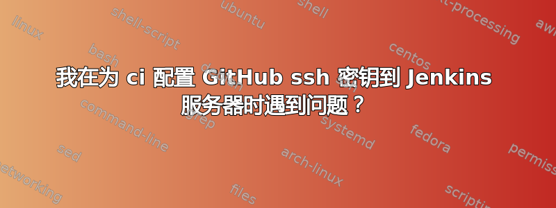 我在为 ci 配置 GitHub ssh 密钥到 Jenkins 服务器时遇到问题？