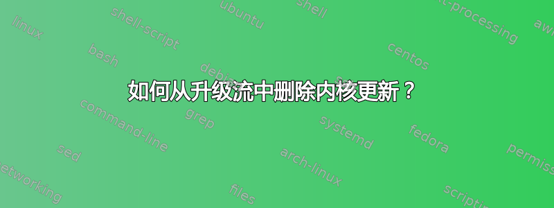 如何从升级流中删除内核更新？