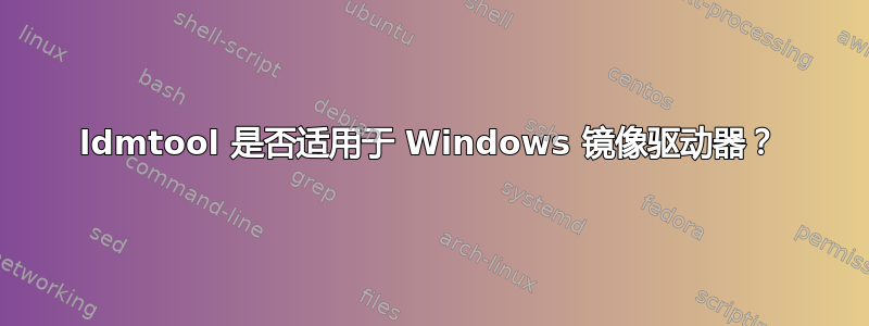 ldmtool 是否适用于 Windows 镜像驱动器？