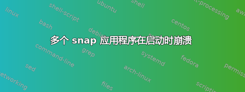 多个 snap 应用程序在启动时崩溃