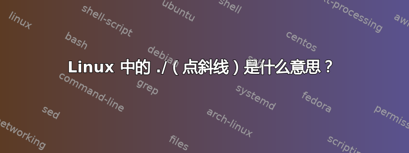 Linux 中的 ./（点斜线）是什么意思？