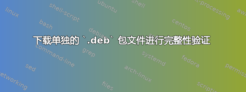 下载单独的 `.deb` 包文件进行完整性验证