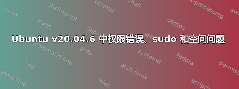 Ubuntu v20.04.6 中权限错误、sudo 和空间问题