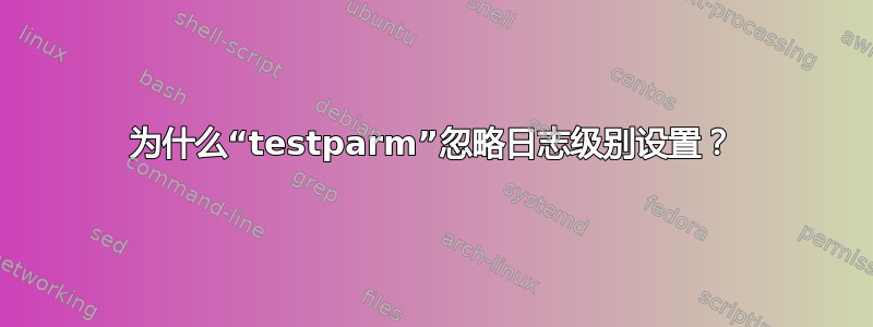 为什么“testparm”忽略日志级别设置？