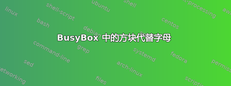 BusyBox 中的方块代替字母