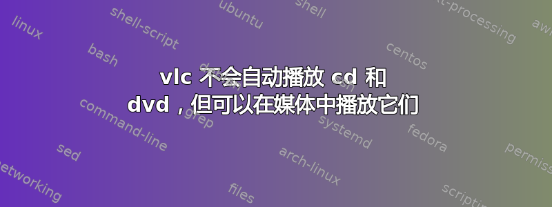 vlc 不会自动播放 cd 和 dvd，但可以在媒体中播放它们