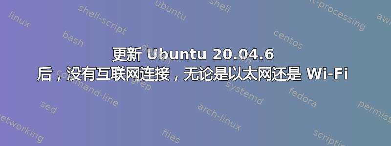 更新 Ubuntu 20.04.6 后，没有互联网连接，无论是以太网还是 Wi-Fi