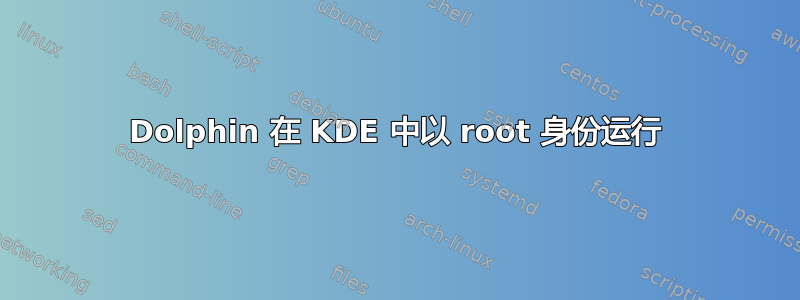 Dolphin 在 KDE 中以 root 身份运行