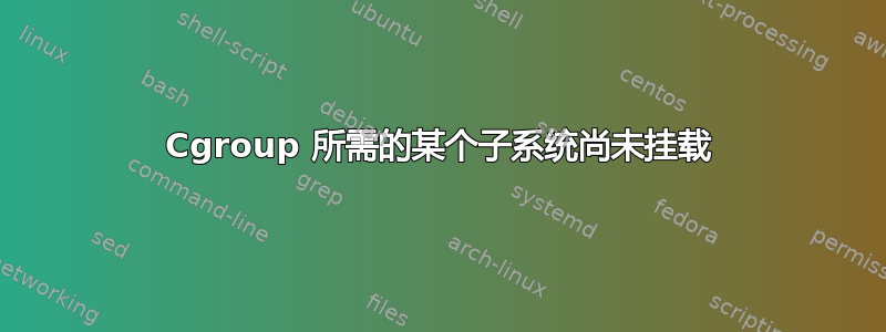 Cgroup 所需的某个子系统尚未挂载