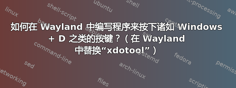 如何在 Wayland 中编写程序来按下诸如 Windows + D 之类的按键？（在 Wayland 中替换“xdotool”）