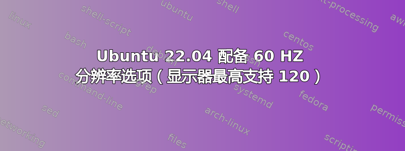 Ubuntu 22.04 配备 60 HZ 分辨率选项（显示器最高支持 120）