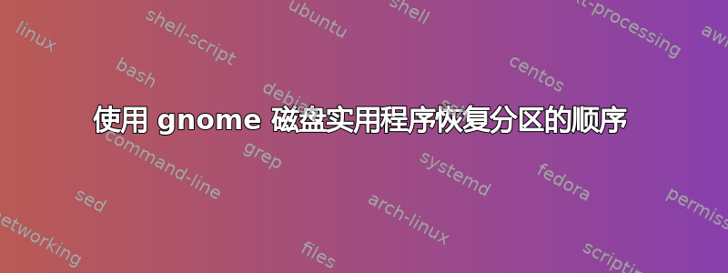 使用 gnome 磁盘实用程序恢复分区的顺序