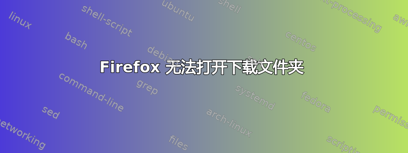 Firefox 无法打开下载文件夹
