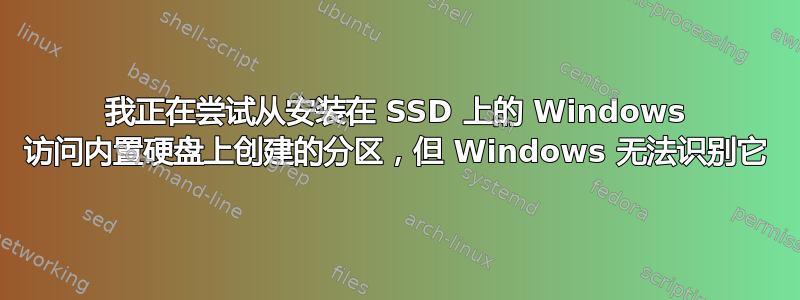 我正在尝试从安装在 SSD 上的 Windows 访问内置硬盘上创建的分区，但 Windows 无法识别它