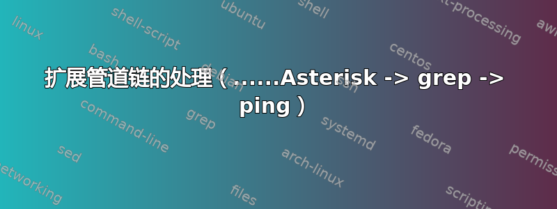 扩展管道链的处理（......Asterisk -> grep -> ping）