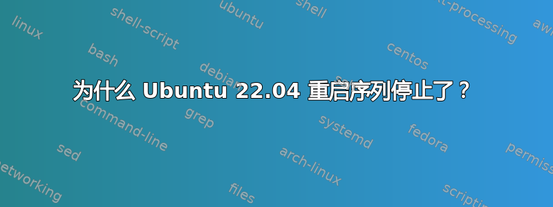 为什么 Ubuntu 22.04 重启序列停止了？