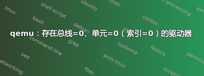 qemu：存在总线=0、单元=0（索引=0）的驱动器