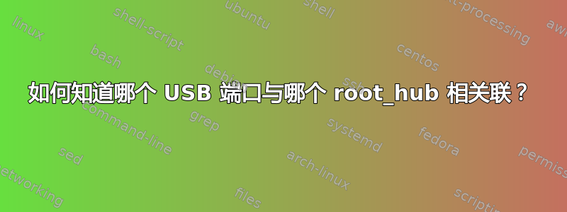 如何知道哪个 USB 端口与哪个 root_hub 相关联？