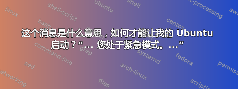 这个消息是什么意思，如何才能让我的 Ubuntu 启动？“... 您处于紧急模式。...”