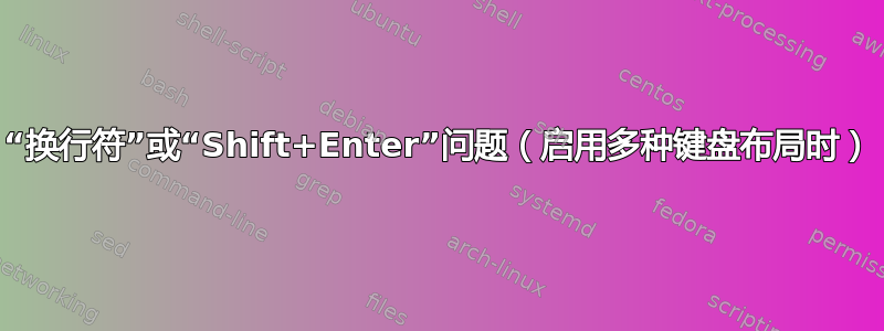 “换行符”或“Shift+Enter”问题（启用多种键盘布局时）