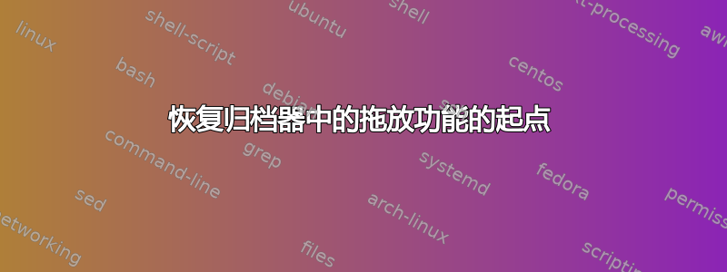 恢复归档器中的拖放功能的起点