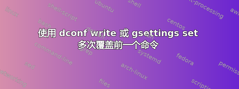 使用 dconf write 或 gsettings set 多次覆盖前一个命令