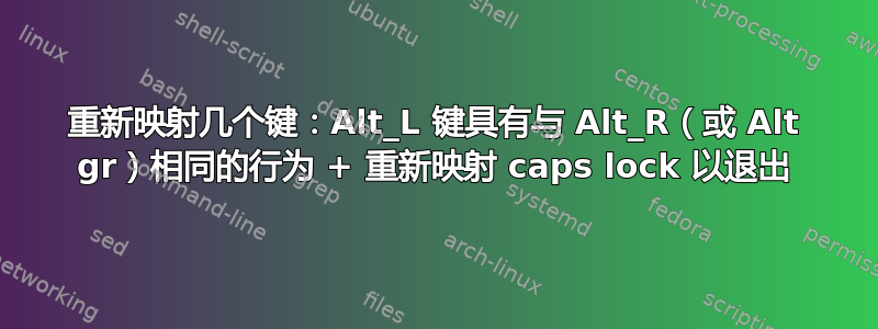 重新映射几个键：Alt_L 键具有与 Alt_R（或 Alt gr）相同的行为 + 重新映射 caps lock 以退出