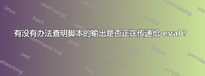 有没有办法查明脚本的输出是否正在传递给 eval？