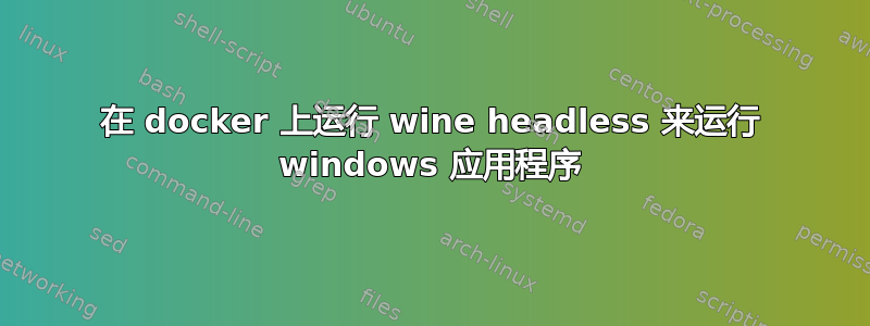 在 docker 上运行 wine headless 来运行 windows 应用程序