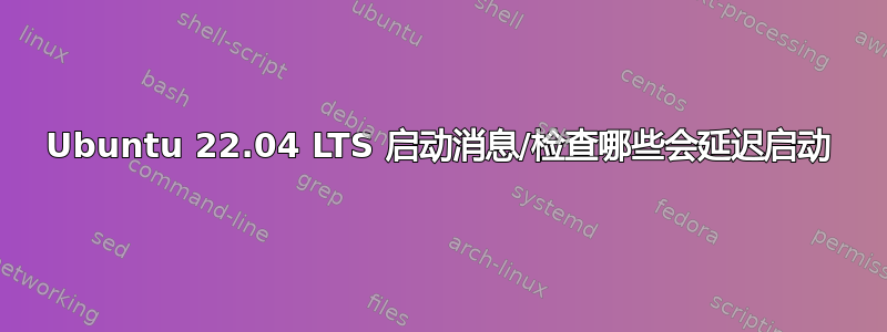 Ubuntu 22.04 LTS 启动消息/检查哪些会延迟启动