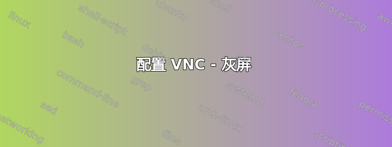 配置 VNC - 灰屏