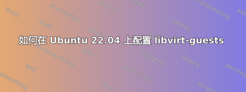 如何在 Ubuntu 22.04 上配置 libvirt-guests