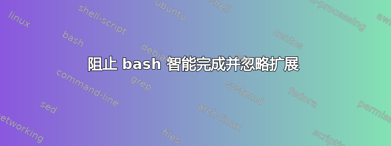 阻止 bash 智能完成并忽略扩展