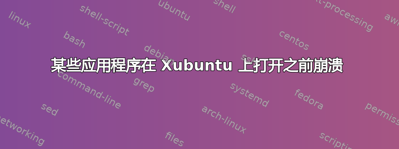 某些应用程序在 Xubuntu 上打开之前崩溃