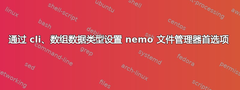 通过 cli、数组数据类型设置 nemo 文件管理器首选项