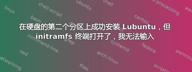 在硬盘的第二个分区上成功安装 Lubuntu，但 initramfs 终端打开了，我无法输入