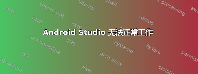 Android Studio 无法正常工作