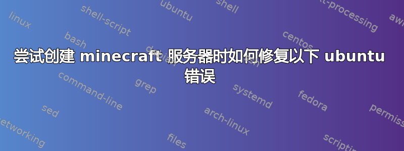 尝试创建 minecraft 服务器时如何修复以下 ubuntu 错误