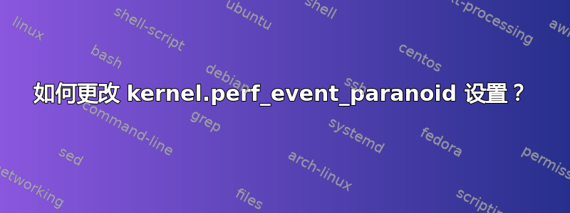 如何更改 kernel.perf_event_paranoid 设置？