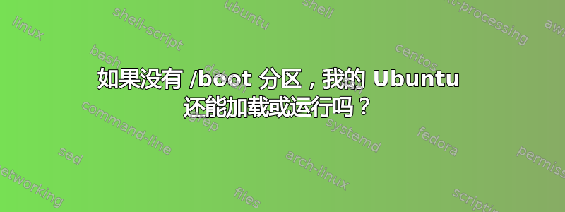 如果没有 /boot 分区，我的 Ubuntu 还能加载或运行吗？