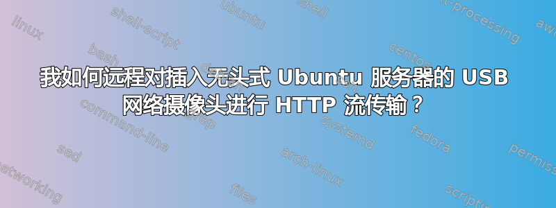 我如何远程对插入无头式 Ubuntu 服务器的 USB 网络摄像头进行 HTTP 流传输？