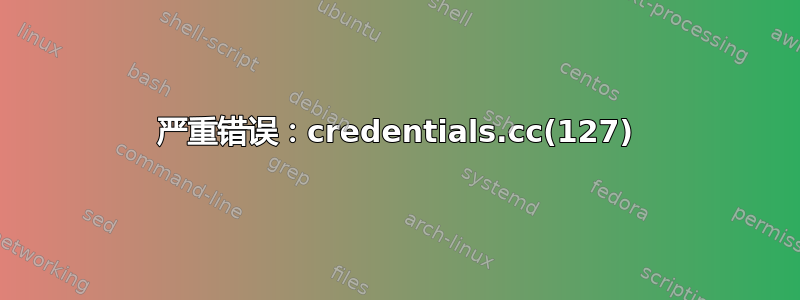 严重错误：credentials.cc(127)