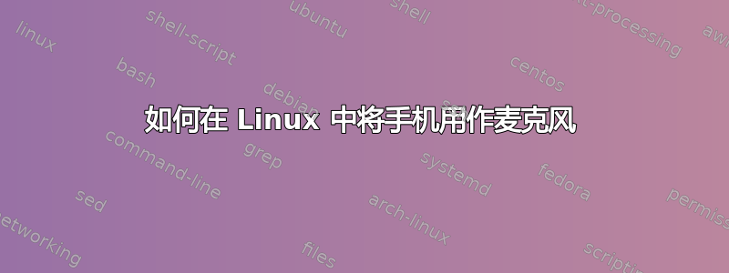 如何在 Linux 中将手机用作麦克风