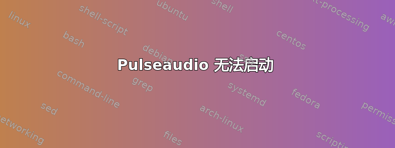 Pulseaudio 无法启动