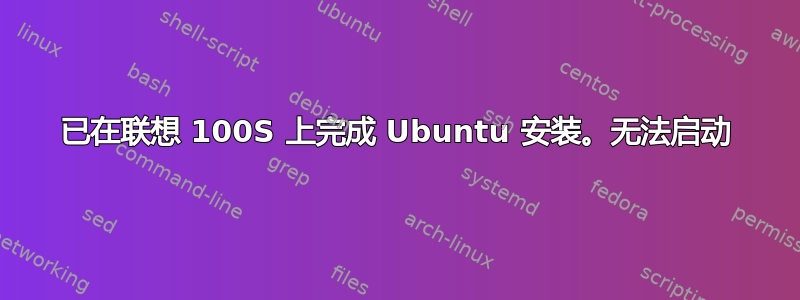 已在联想 100S 上完成 Ubuntu 安装。无法启动