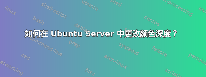 如何在 Ubuntu Server 中更改颜色深度？