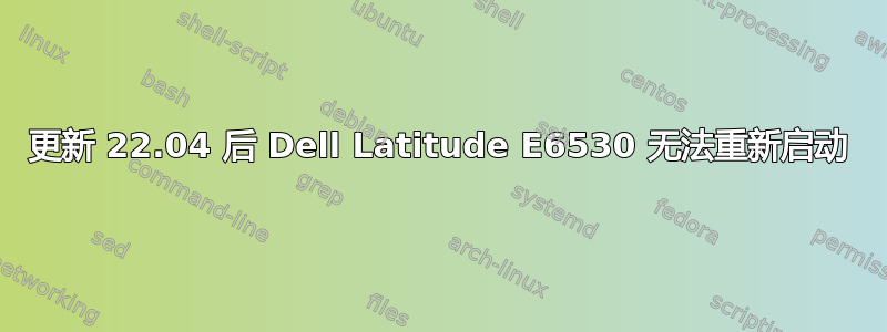 更新 22.04 后 Dell Latitude E6530 无法重新启动