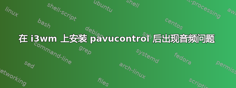 在 i3wm 上安装 pavucontrol 后出现音频问题