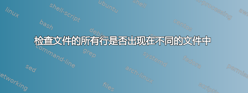 检查文件的所有行是否出现在不同的文件中